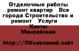 Отделочные работы,ремонт квартир - Все города Строительство и ремонт » Услуги   . Ханты-Мансийский